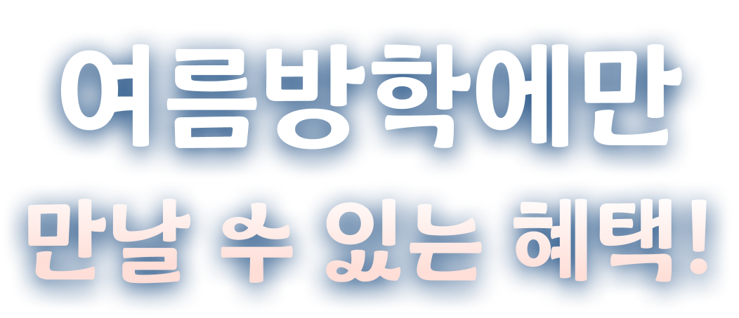 여름방학에만 만날 수 있는 혜택!